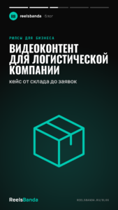 Видеоконтент для логистической компании: кейс от склада до заявок